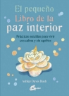 Pequeño libro de la paz interior, El. Prácticas sencillas para vivir con calma y sin agobios