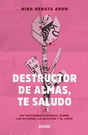 Destructor de almas, te saludo. Un libro sobre las mujeres, el amor y la adicción