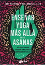 Enseñar yoga más allá de las asanas. Guía práctica para integrar temas, ideas e inspiración en tu clase