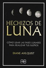 Hechizos de luna. Cómo usar las fases lunares para realizar tus sueños