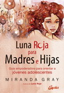 Luna roja para madres e hijas. Guía empoderadora para orientar a jóvenes adolescentes