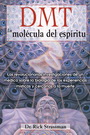 DMT. La molécula del espíritu. Las revolucionarias investigaciones de un médico sobre la biología de las experiencias místicas y cercanas a la muerte