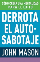 Derrota el auto-sabotaje. Cómo crear una mentalidad para el éxito