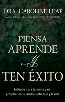 Piensa, aprende y ten éxito. Entiende y usa tu mente para prosperar en la escuela, el trabajo y la vida