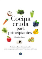 Cocina cruda para principiantes. Guía de alimentos naturales con sus propiedades y recetas más sabrosas