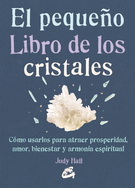 Pequeño libro de los cristales, El. Cómo usarlos para atraer prosperidad, amor, bienestar y armonía espiritual