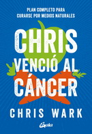 Chris venció al cáncer. Plan completo para curarse por medios naturales