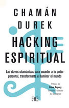 Hacking espiritual. Las claves chamánicas para acceder a tu poder personal, transformarte e iluminar el mundo