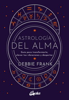 Astrología del alma. Guía para transformarte, elevar tus vibraciones y despertar