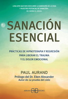 Sanación esencial. Prácticas de hipnoterapia y regresión para liberar el trauma y el dolor emocional