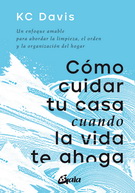 Cómo cuidar tu casa cuando la vida te ahoga. Un enfoque amable para abordar la limpieza, el orden y la organización del hogar