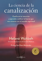 Ciencia de la canalización, La. Confía en tu intuición y aprende a utlizar la fuerza que nos conecta con el mundo espiritual