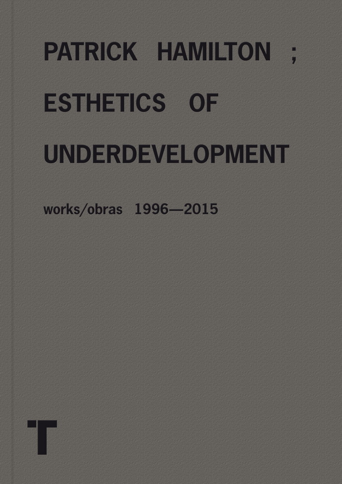 Patrick Hamilton; esthetics of underdevelopment. Works/Obras 1996-2015