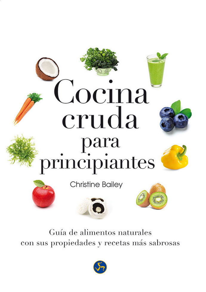 Cocina cruda para principiantes. Guía de alimentos naturales con sus propiedades y recetas más sabrosas