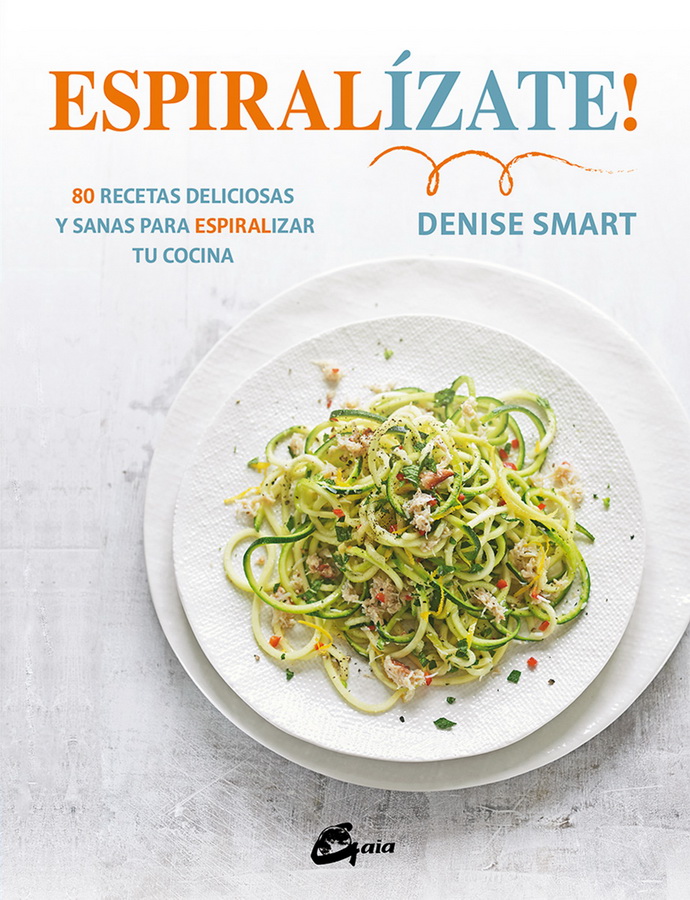 Espiralízate! 80 recetas deliciosas y sanas para espiralizar tu cocina