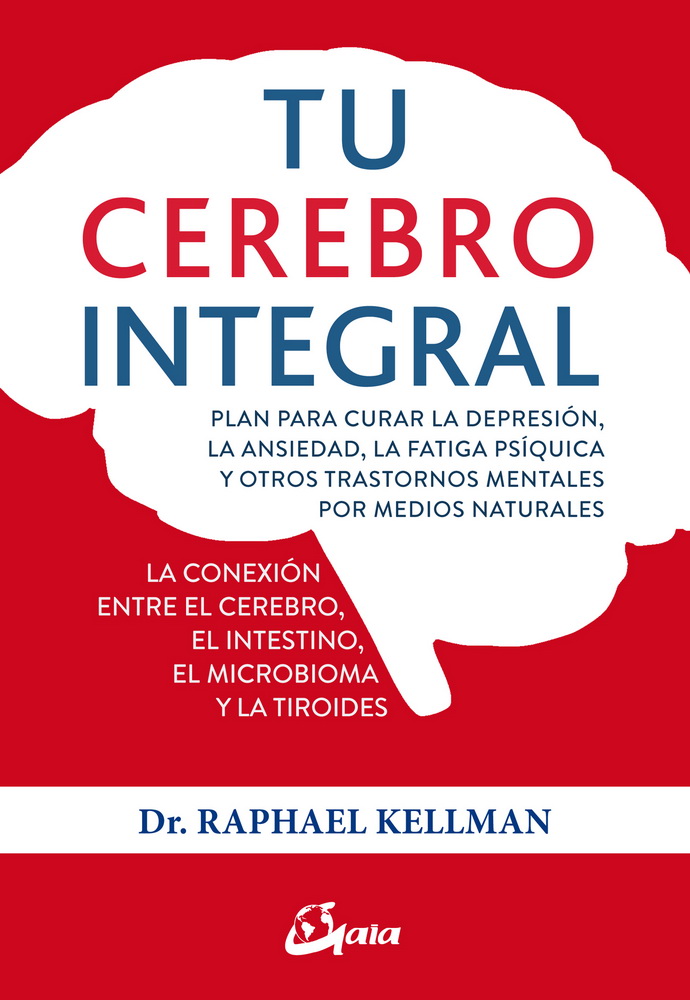 Tu cerebro integral. Plan para curar la depresión, la ansiedad, la fatiga psíquica y otros trastornos mentales por medidos naturales