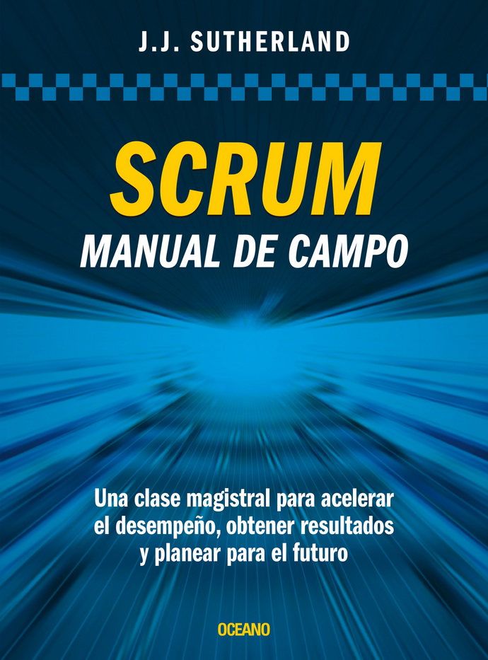 Scrum. Manual de campo. Una clase magistral para acelerar el desempeño, obtener resultados y planear el futuro