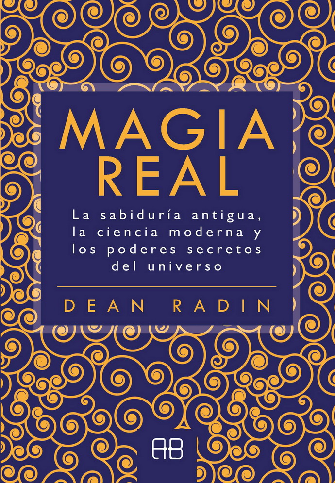 Magia real. La sabiduría antigua, la ciencia moderna y los poderes secretos del universo