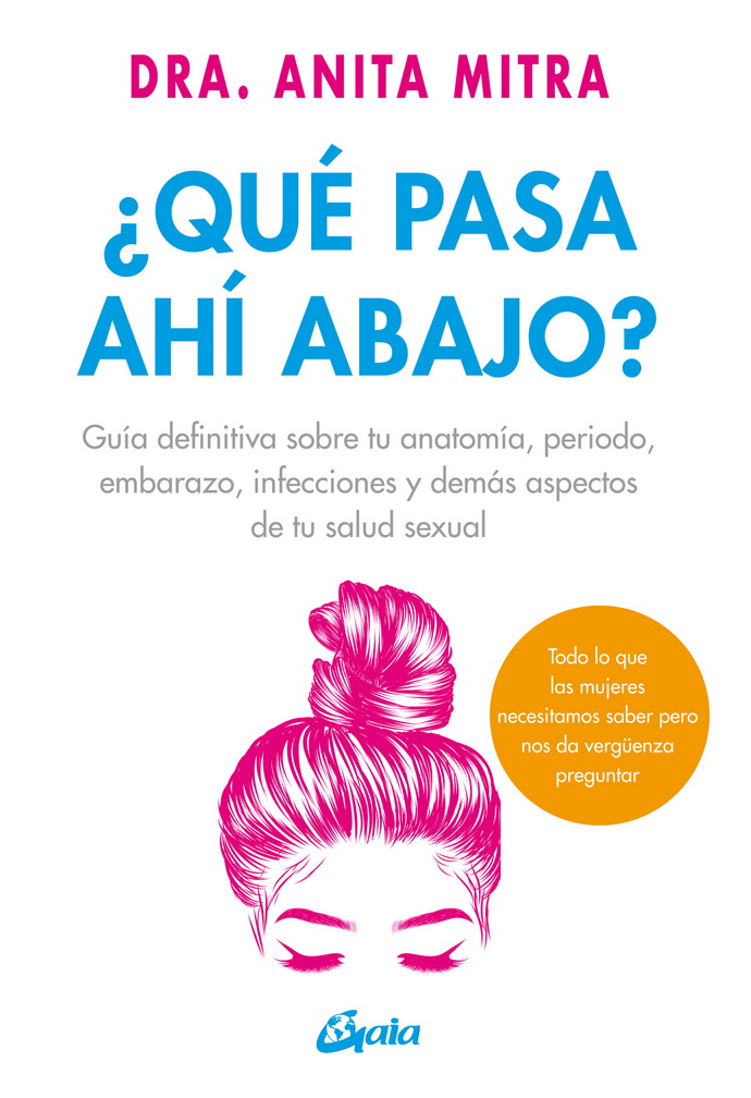 ¿Qué pasa ahí abajo?. Guía definitiva sobre tu anatomía, periodo, embarazo, infecciones y demás aspectos de tu salud sexual