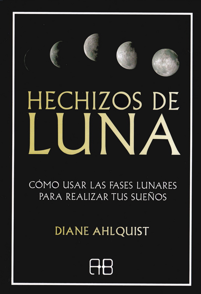 Hechizos de luna. Cómo usar las fases lunares para realizar tus sueños