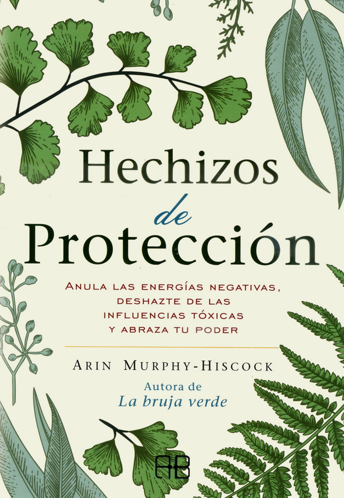 Hechizos de protección. Anula las energías negativas, deshazte de las influencias tóxicas y abraza tu poder