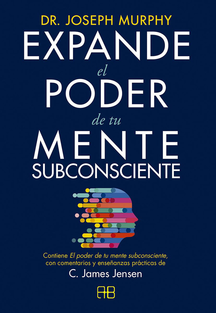 Expande el poder de tu mente subconsciente. Contiene El poder de tu mente subconsciente, con comentarios y enseñanzas prácticas de C. James Jensen