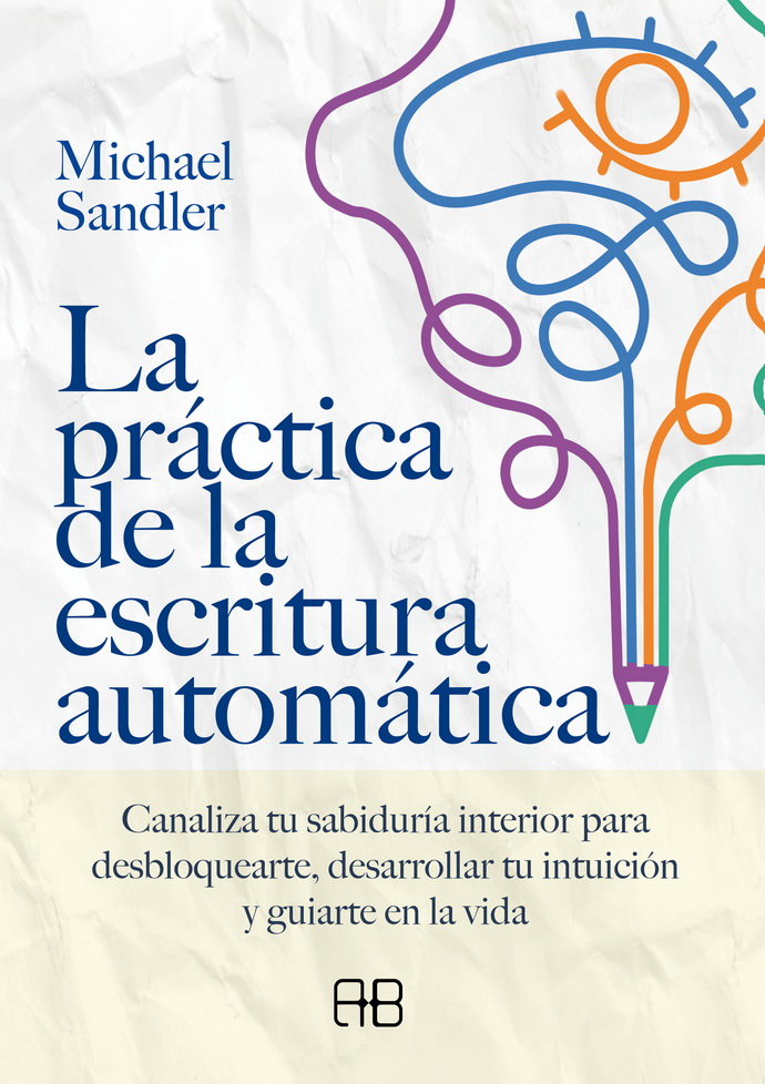 Práctica de la escritura automática, La. Canaliza tu sabiduría interior para desbloquearte, desarrollar tu intuición y guiarte en la vida