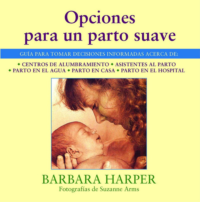 Opciones para un parto suave. Guía para tomar decisiones informadas acerca de centros de alumbramiento, asistentes al parto, parto en el agua, parto en casa, y parto en el hospital