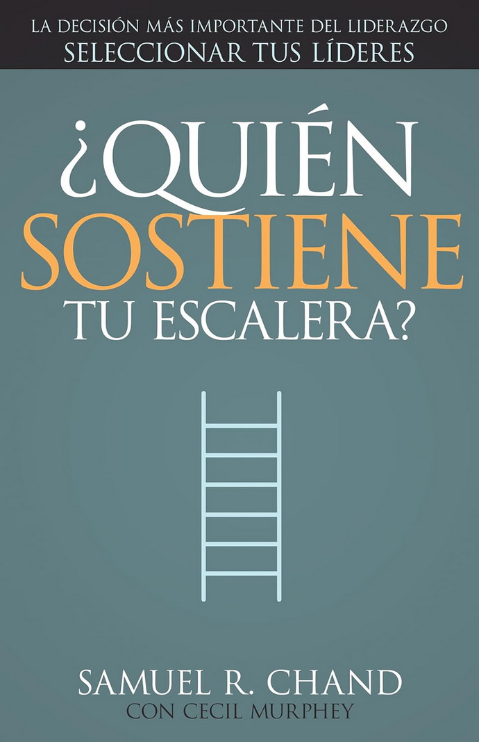 ¿Quién sostiene tu escalera? La decisión más importante del liderazgo seleccionar tus líderes