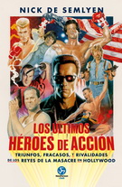 Ultimos héroes de acción, Los. Triunfos, fracasos y rivalidades de los reyes de la masacre en Hollywood
